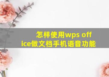 怎样使用wps office做文档手机语音功能